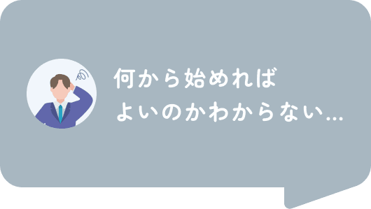 何から始めればよいのかわからない…